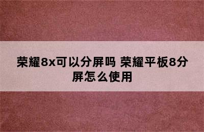 荣耀8x可以分屏吗 荣耀平板8分屏怎么使用